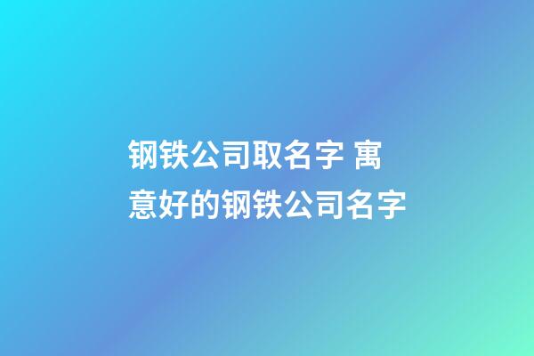 钢铁公司取名字 寓意好的钢铁公司名字-第1张-公司起名-玄机派
